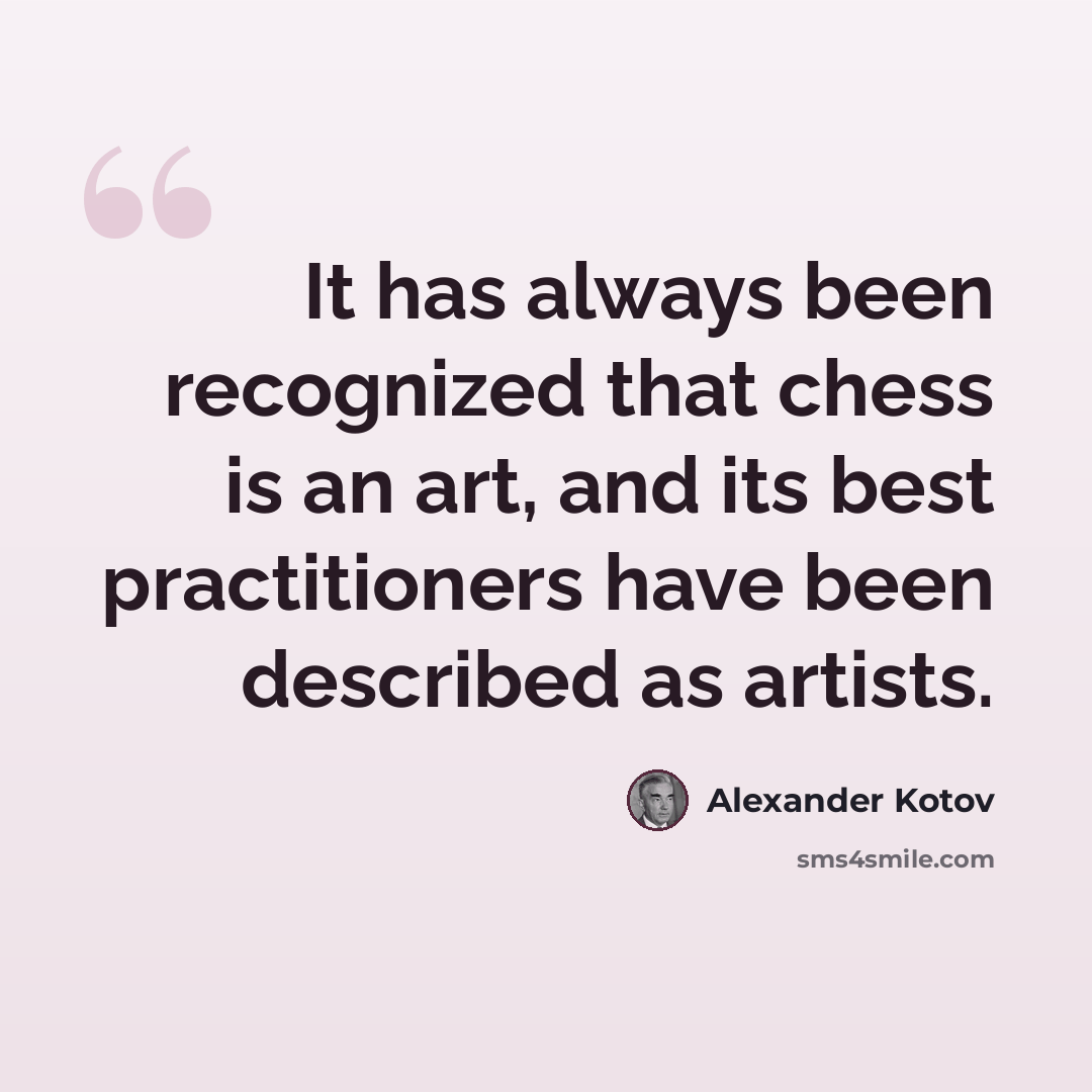 “It has always been recognized that chess is an art, and its best practitioners have been described as artists.” quote by Alexander Kotov