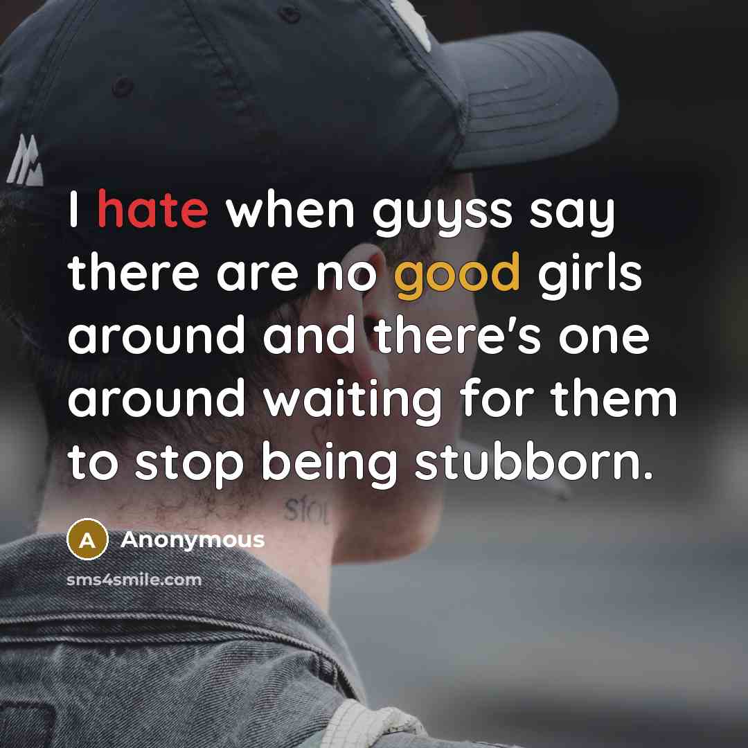 “I hate when guyss say there are no good girls around and there's one around waiting for them to stop being stubborn.” quote by Anonymous
