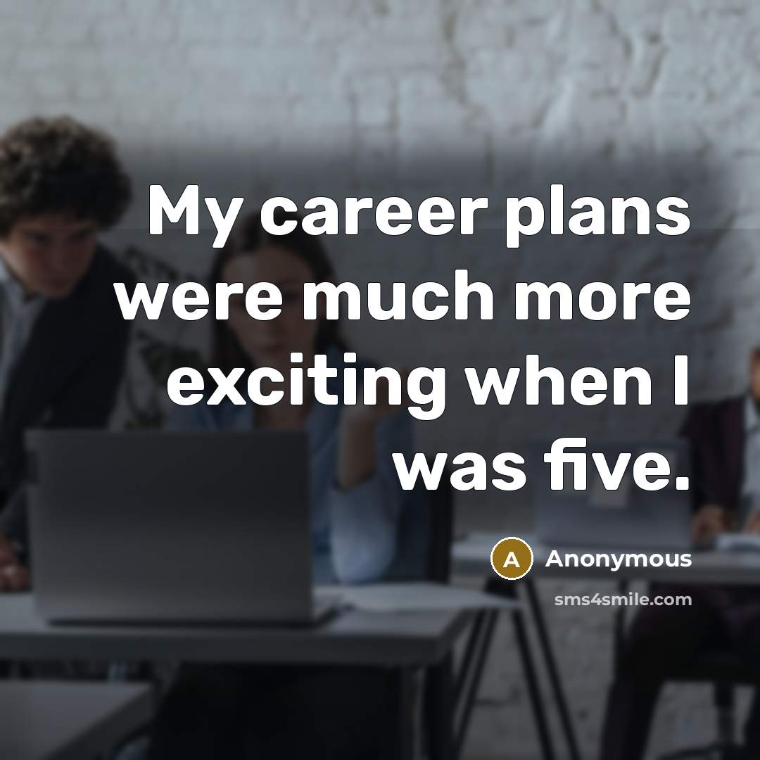 “My career plans were much more exciting when I was five.” quote by Anonymous