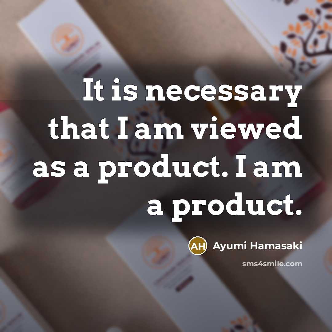 “It is necessary that I am viewed as a product. I am a product.” quote by Ayumi Hamasaki