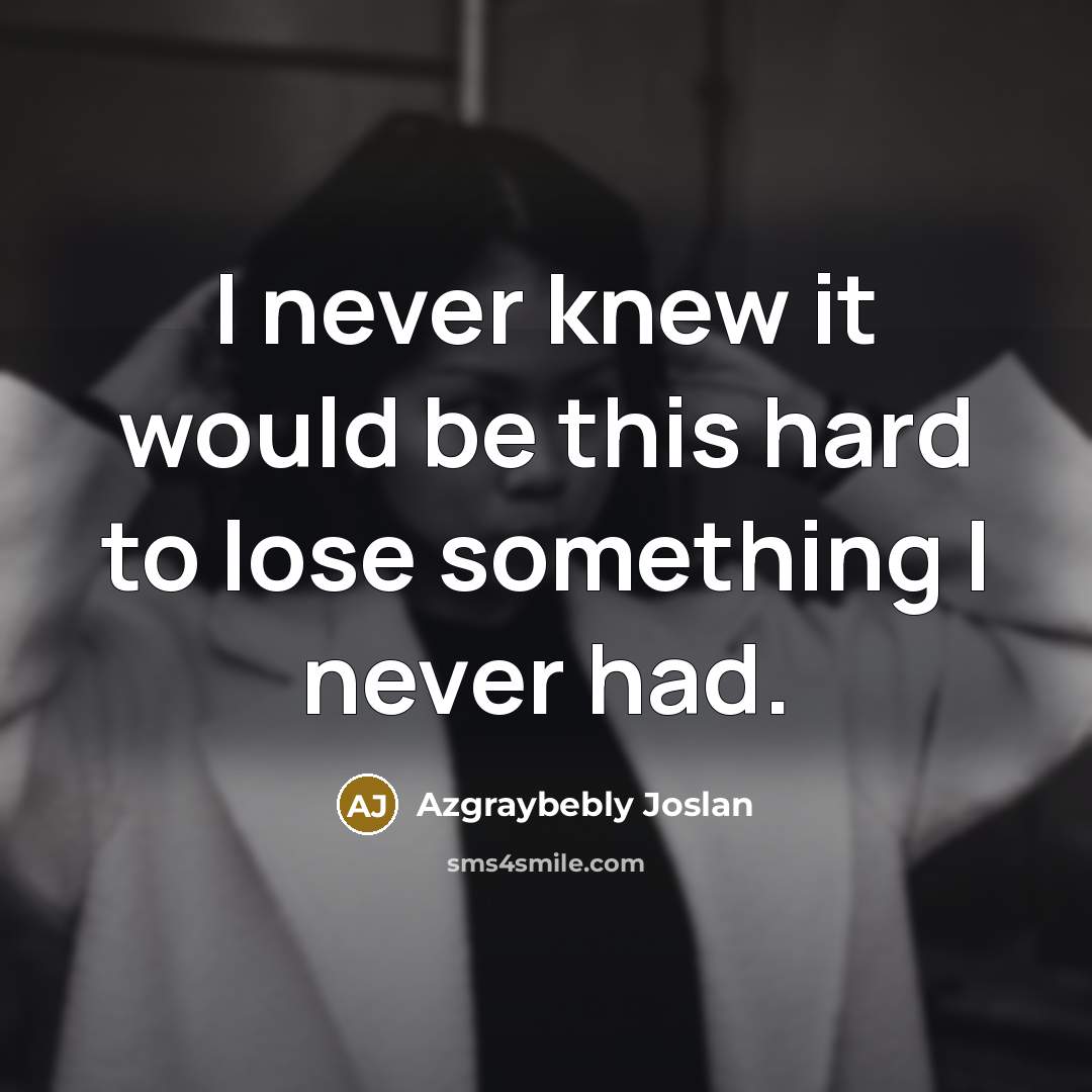 “I never knew it would be this hard to lose something I never had.” quote by Azgraybebly Joslan