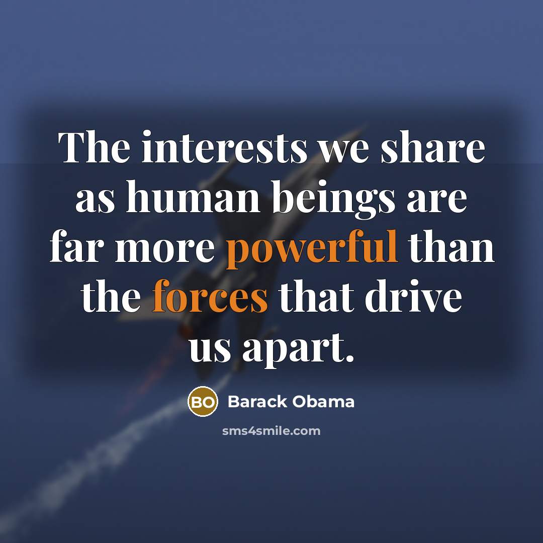 “The interests we share as human beings are far more powerful than the forces that drive us apart.” quote by Barack Obama