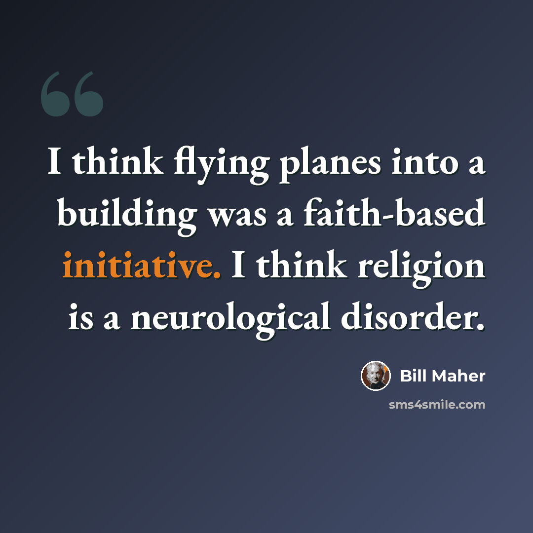 “I think flying planes into a building was a faith-based initiative. I think religion is a neurological disorder.” quote by Bill Maher