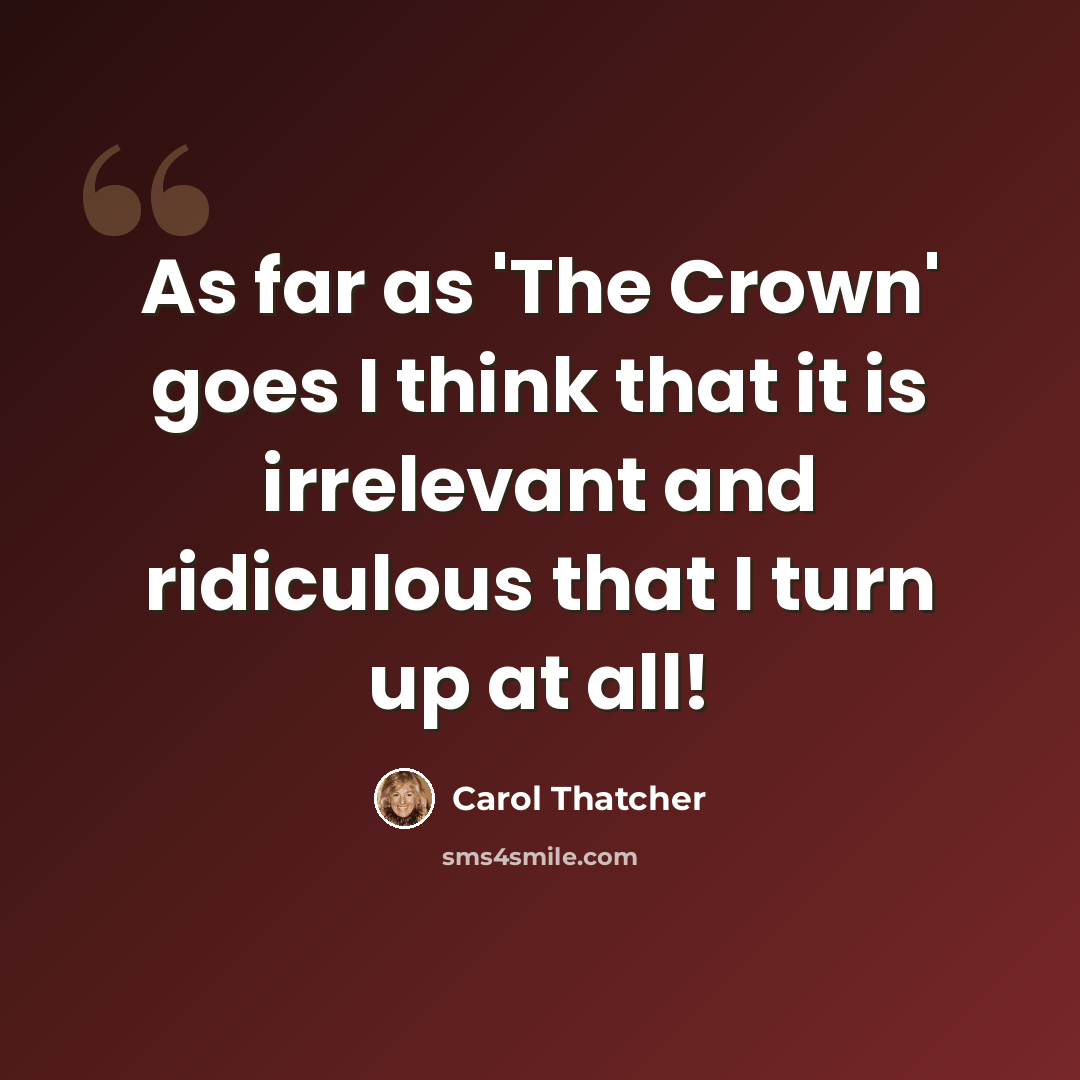 “As far as 'The Crown' goes I think that it is irrelevant and ridiculous that I turn up at all!” quote by Carol Thatcher
