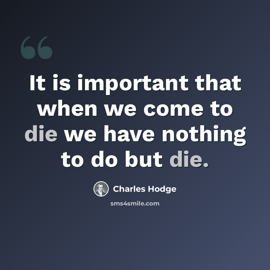 “It is important that when we come to die we have nothing to do but die.” quote by Charles Hodge