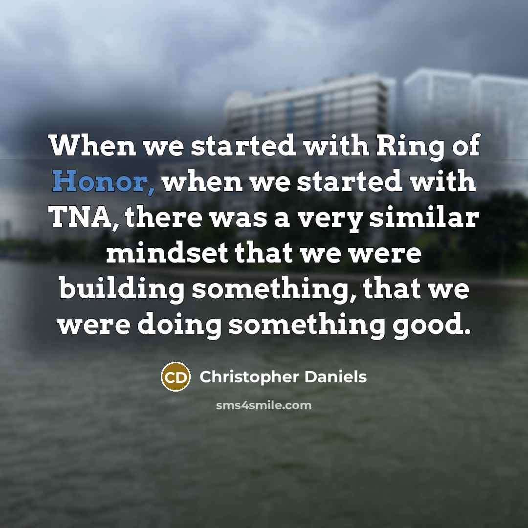 “When we started with Ring of Honor, when we started with TNA, there was a very similar mindset that we were building something, that we were doing something good.” quote by Christopher Daniels