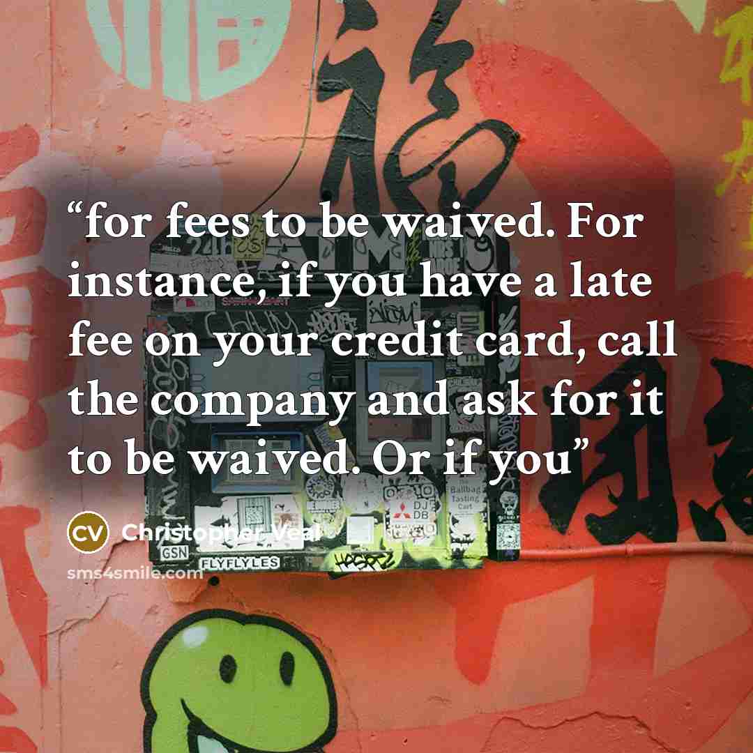 “for fees to be waived. For instance, if you have a late fee on your credit card, call the company and ask for it to be waived. Or if you” quote by Christopher Veal