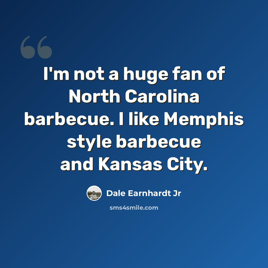 “I'm not a huge fan of North Carolina barbecue. I like Memphis style barbecue and Kansas City.” quote by Dale Earnhardt Jr