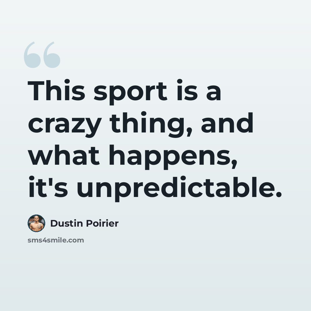 “This sport is a crazy thing, and what happens, it's unpredictable.” quote by Dustin Poirier