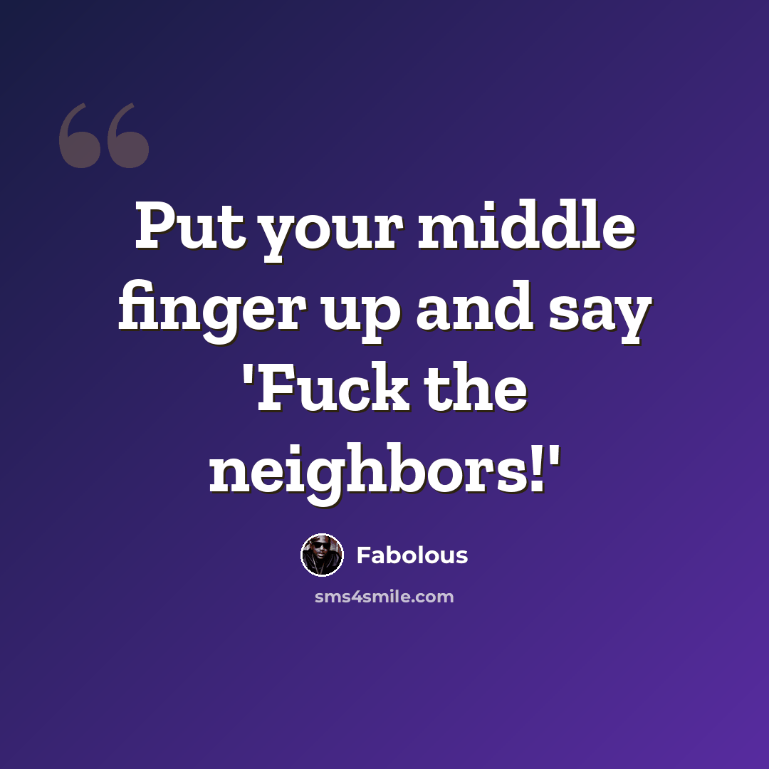 “Put your middle finger up and say 'Fuck the neighbors!'” quote by Fabolous