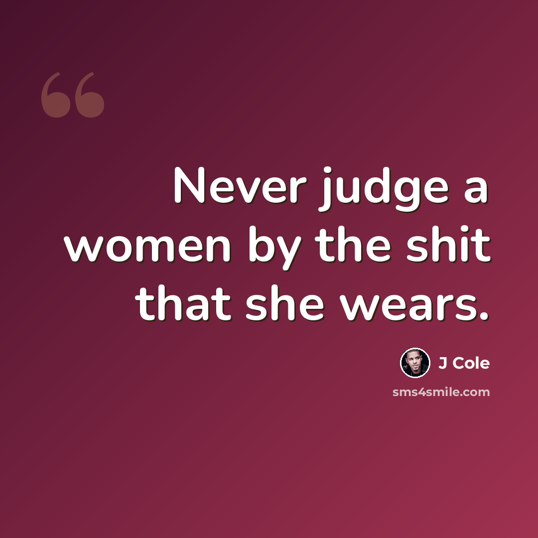 “Never judge a women by the shit that she wears.” quote by J Cole