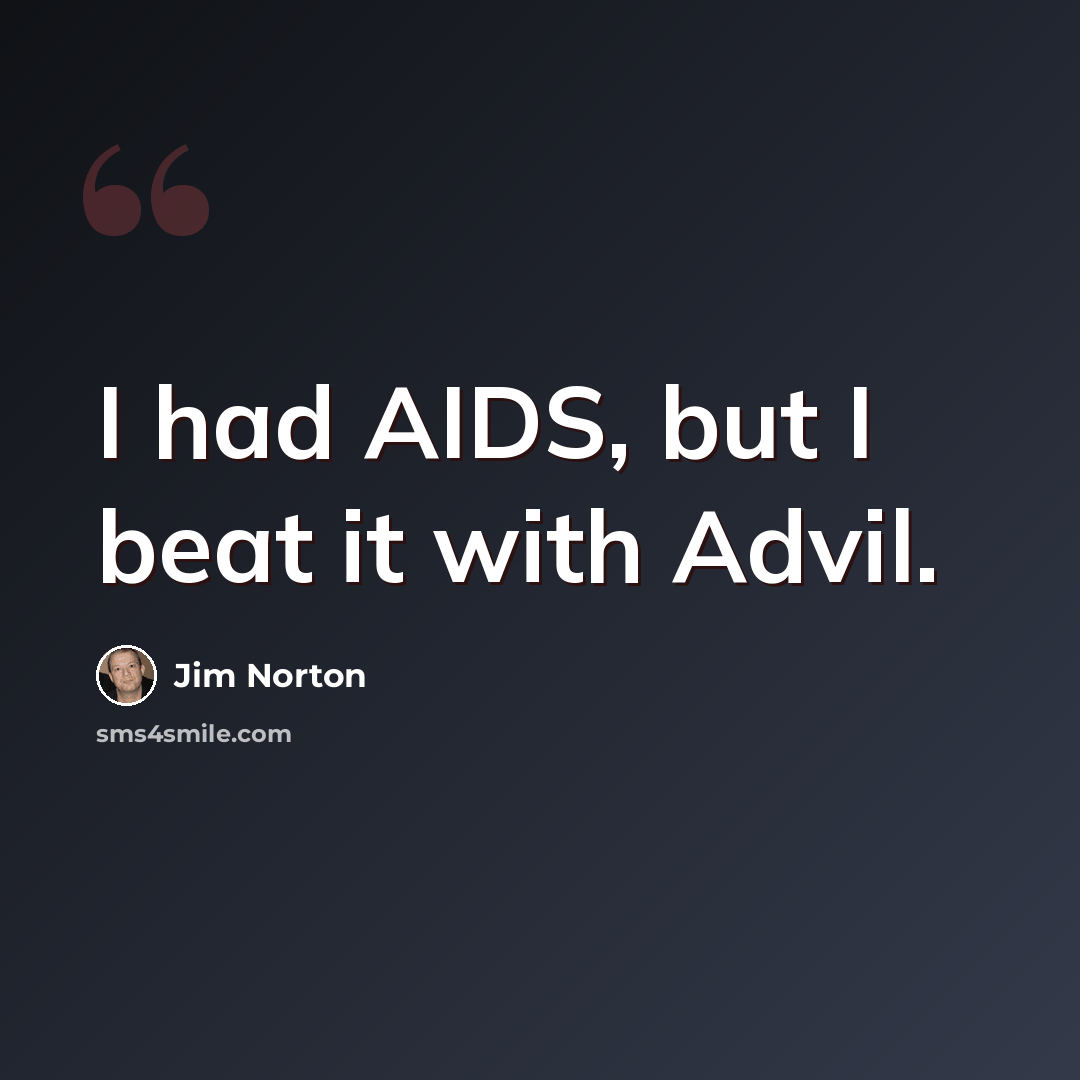 “I had AIDS, but I beat it with Advil.” quote by Jim Norton