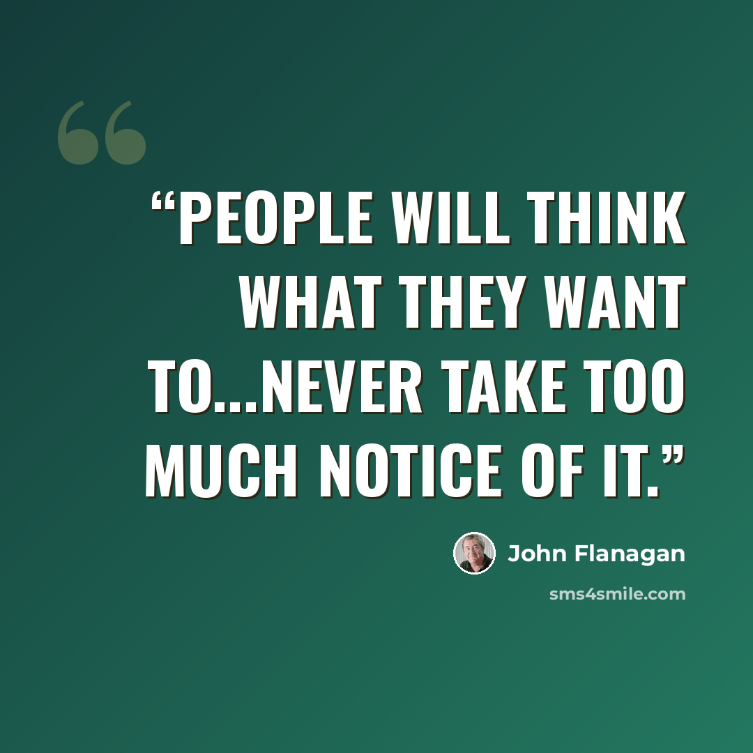 “People will think what they want to...Never take too much notice of it.” quote by John Flanagan