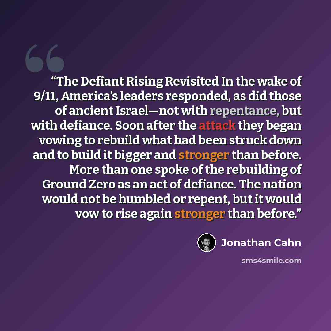 “The Defiant Rising Revisited In the wake of 9/11, America’s leaders responded, as did those of ancient Israel—not with repentance, but with defiance. Soon after the attack they began vowing to rebuild what had been struck down and to build it bigger and stronger than before. More than one spoke of…” quote by Jonathan Cahn