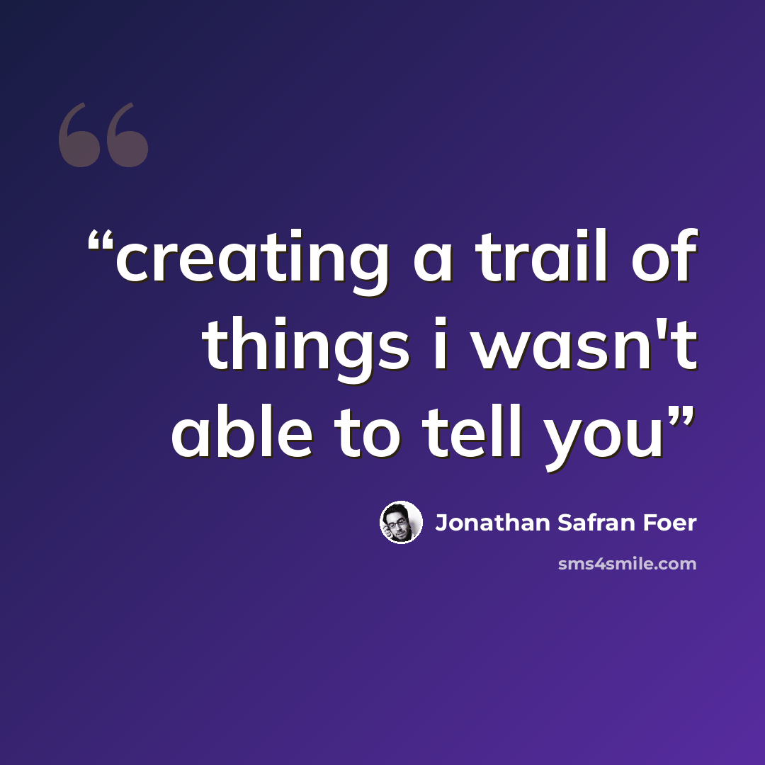 “creating a trail of things i wasn't able to tell you” quote by Jonathan Safran Foer