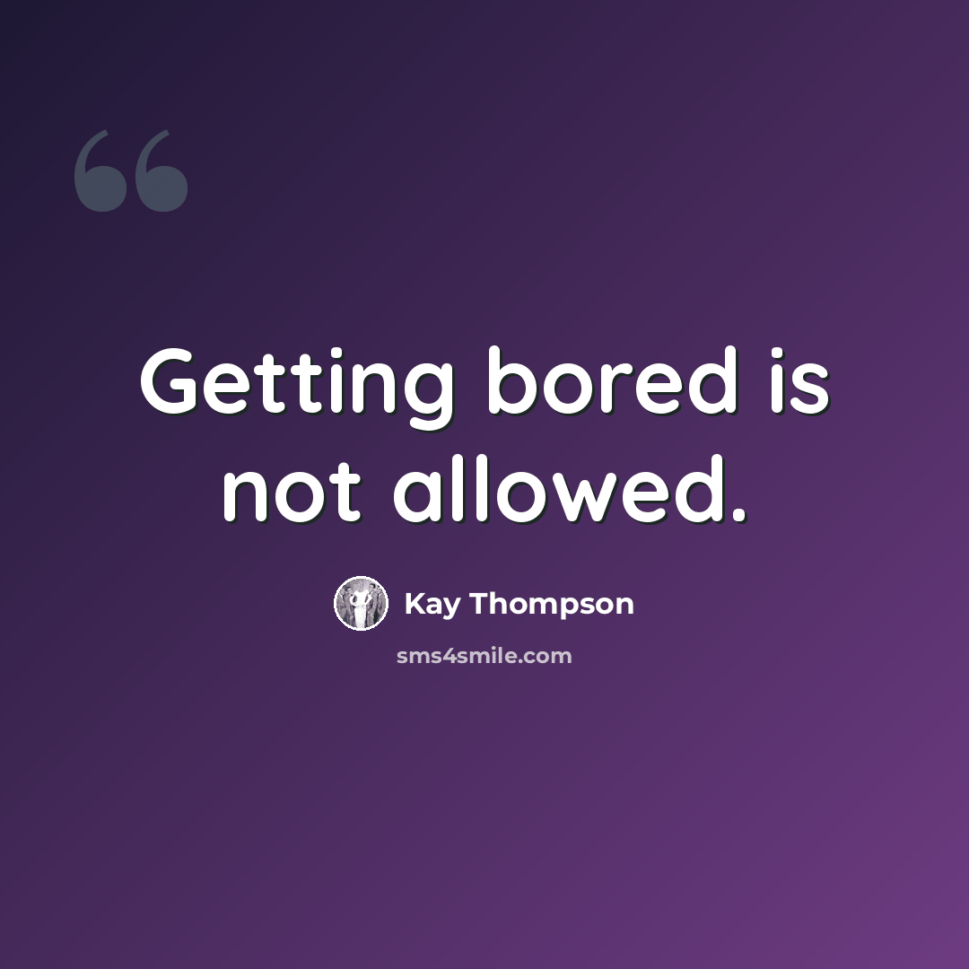 “Getting bored is not allowed.” quote by Kay Thompson