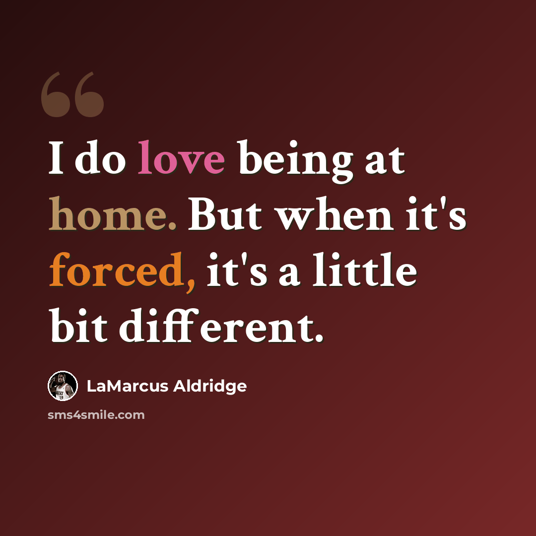 “I do love being at home. But when it's forced, it's a little bit different.” quote by LaMarcus Aldridge