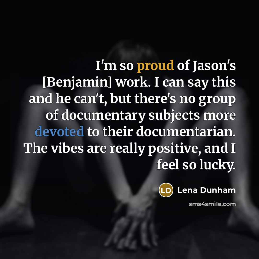 “I'm so proud of Jason's [Benjamin] work. I can say this and he can't, but there's no group of documentary subjects more devoted to their documentarian. The vibes are really positive, and I feel so lucky.” quote by Lena Dunham