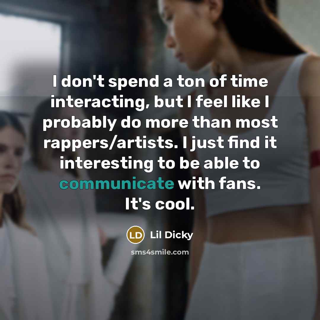 “I don't spend a ton of time interacting, but I feel like I probably do more than most rappers/artists. I just find it interesting to be able to communicate with fans. It's cool.” quote by Lil Dicky