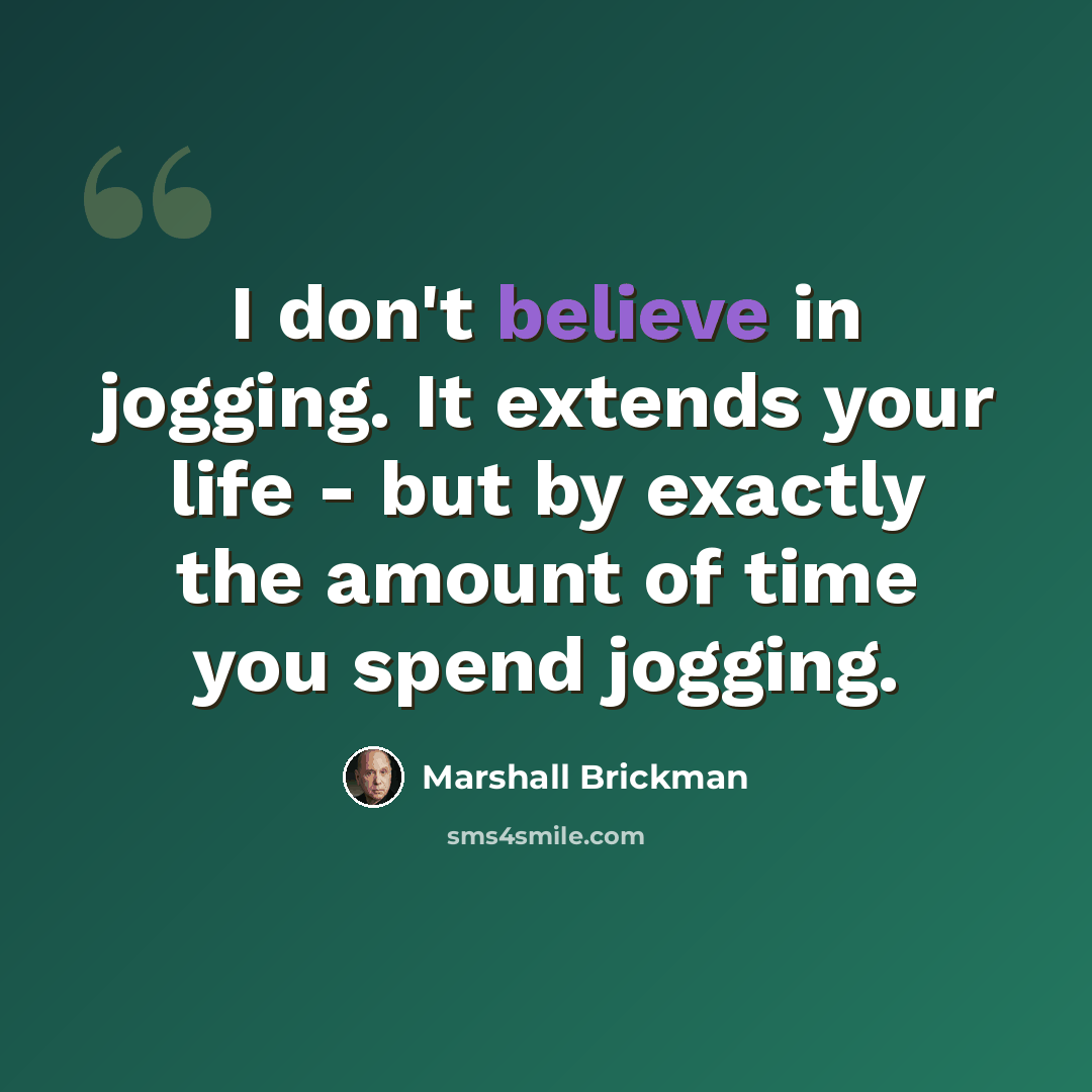 “I don't believe in jogging. It extends your life - but by exactly the amount of time you spend jogging.” quote by Marshall Brickman