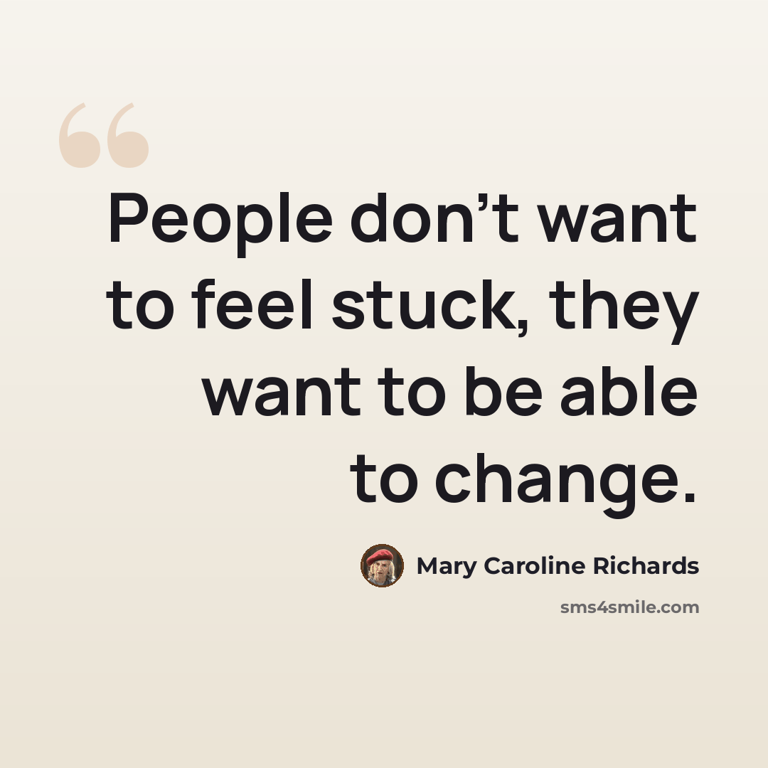 “People don't want to feel stuck, they want to be able to change.” quote by Mary Caroline Richards