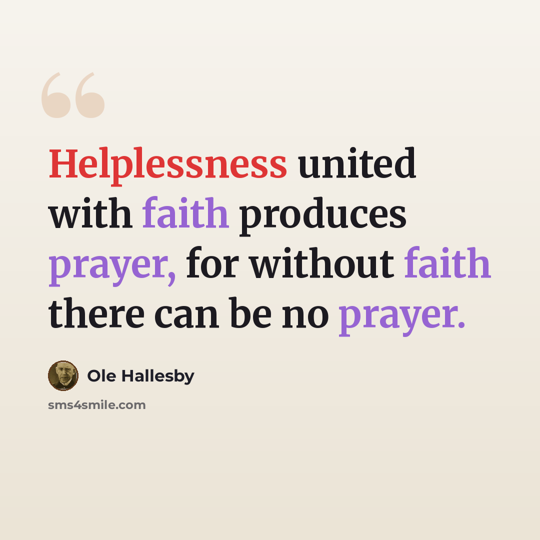 “Helplessness united with faith produces prayer, for without faith there can be no prayer.” quote by Ole Hallesby