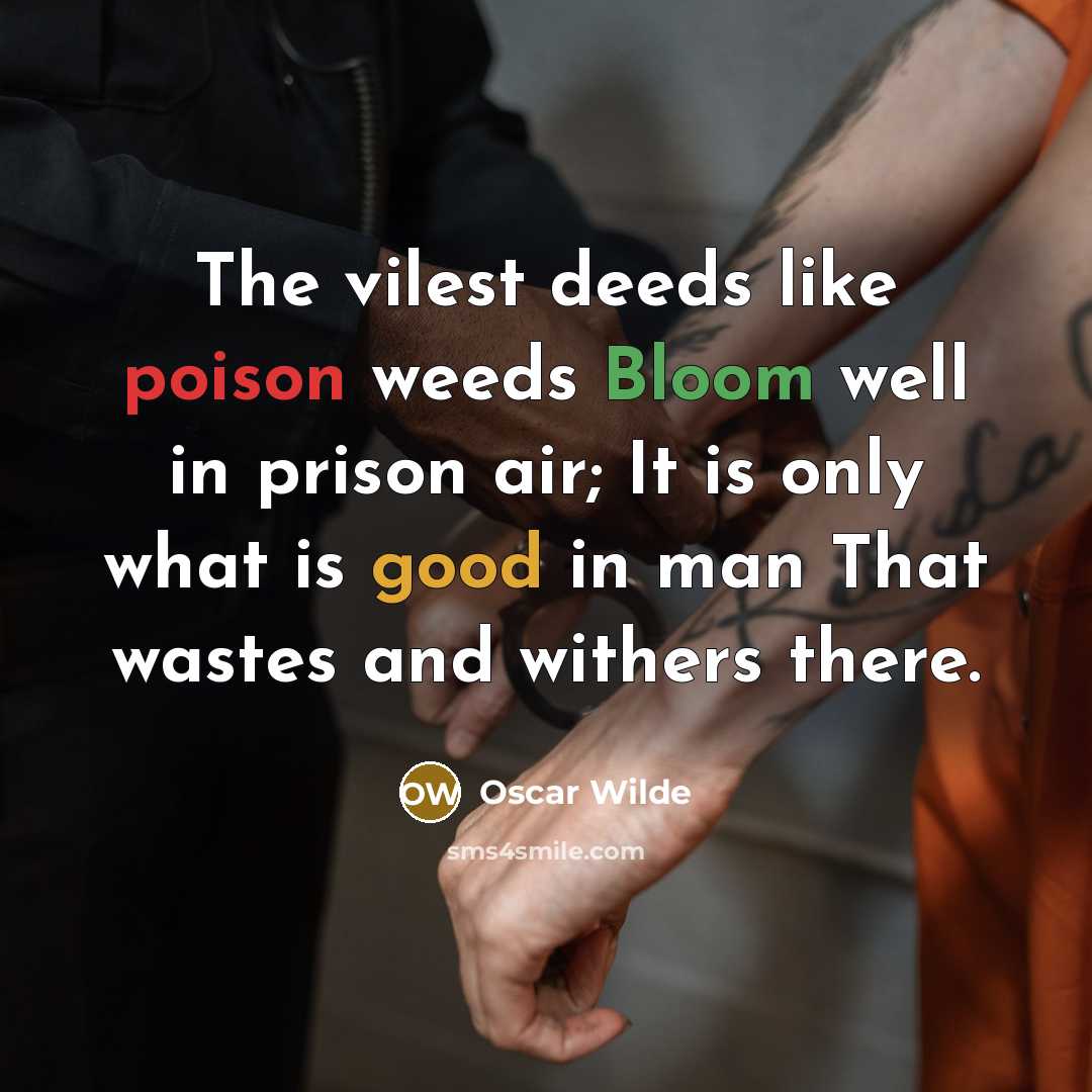 “The vilest deeds like poison weeds Bloom well in prison air; It is only what is good in man That wastes and withers there.” quote by Oscar Wilde