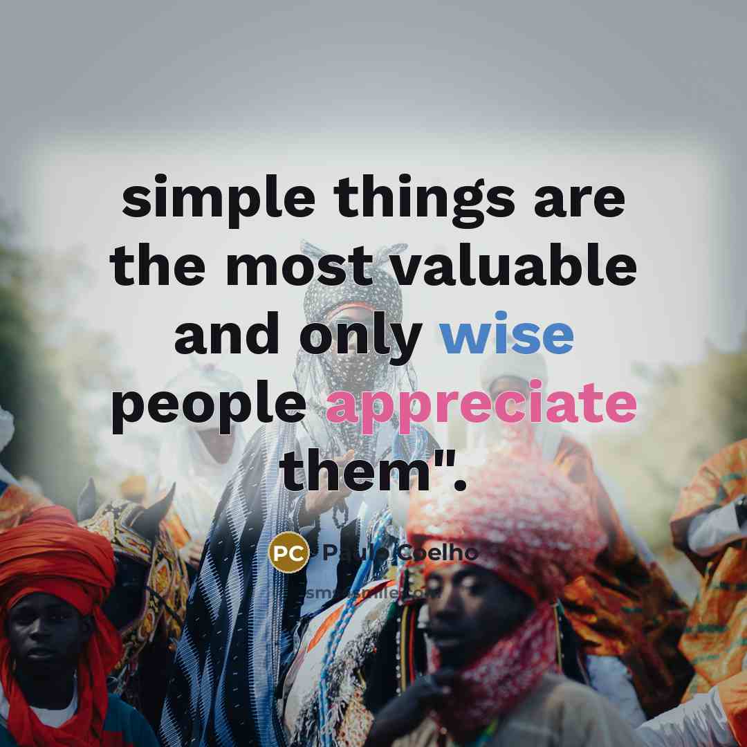 “simple things are the most valuable and only wise people appreciate them".” quote by Paulo Coelho