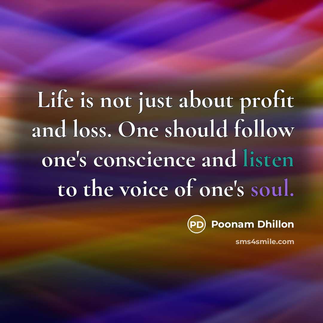 “Life is not just about profit and loss. One should follow one's conscience and listen to the voice of one's soul.” quote by Poonam Dhillon