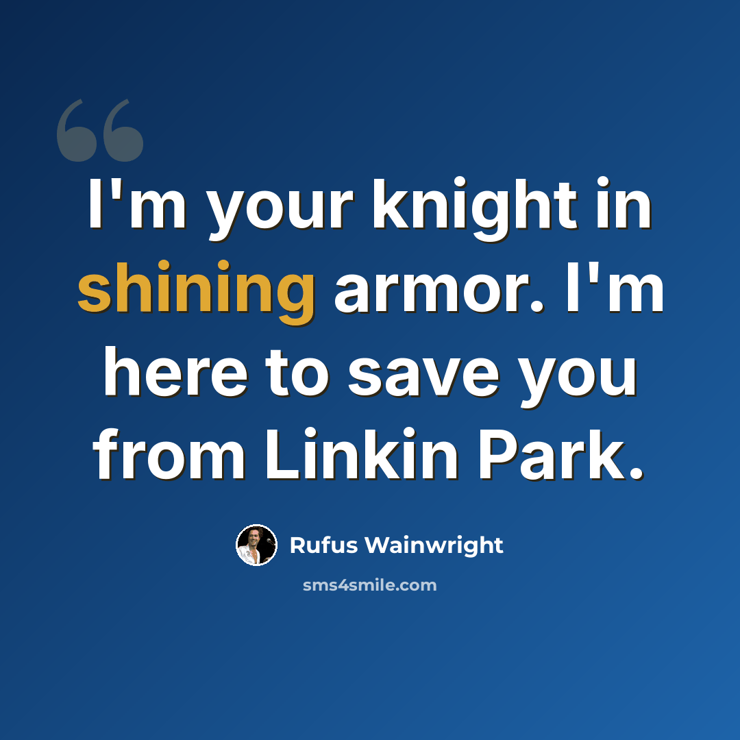 “I'm your knight in shining armor. I'm here to save you from Linkin Park.” quote by Rufus Wainwright