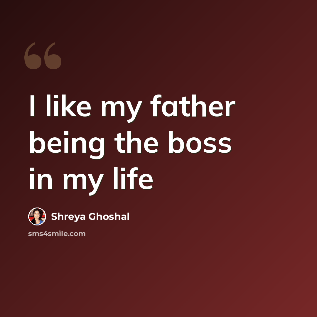 “I like my father being the boss in my life” quote by Shreya Ghoshal