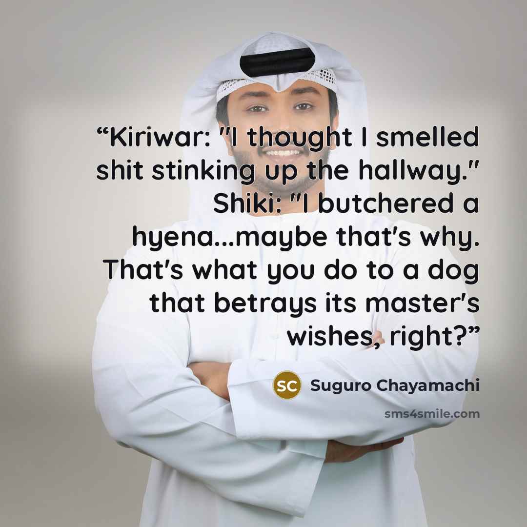 “Kiriwar: "I thought I smelled shit stinking up the hallway." Shiki: "I butchered a hyena...maybe that's why. That's what you do to a dog that betrays its master's wishes, right?” quote by Suguro Chayamachi