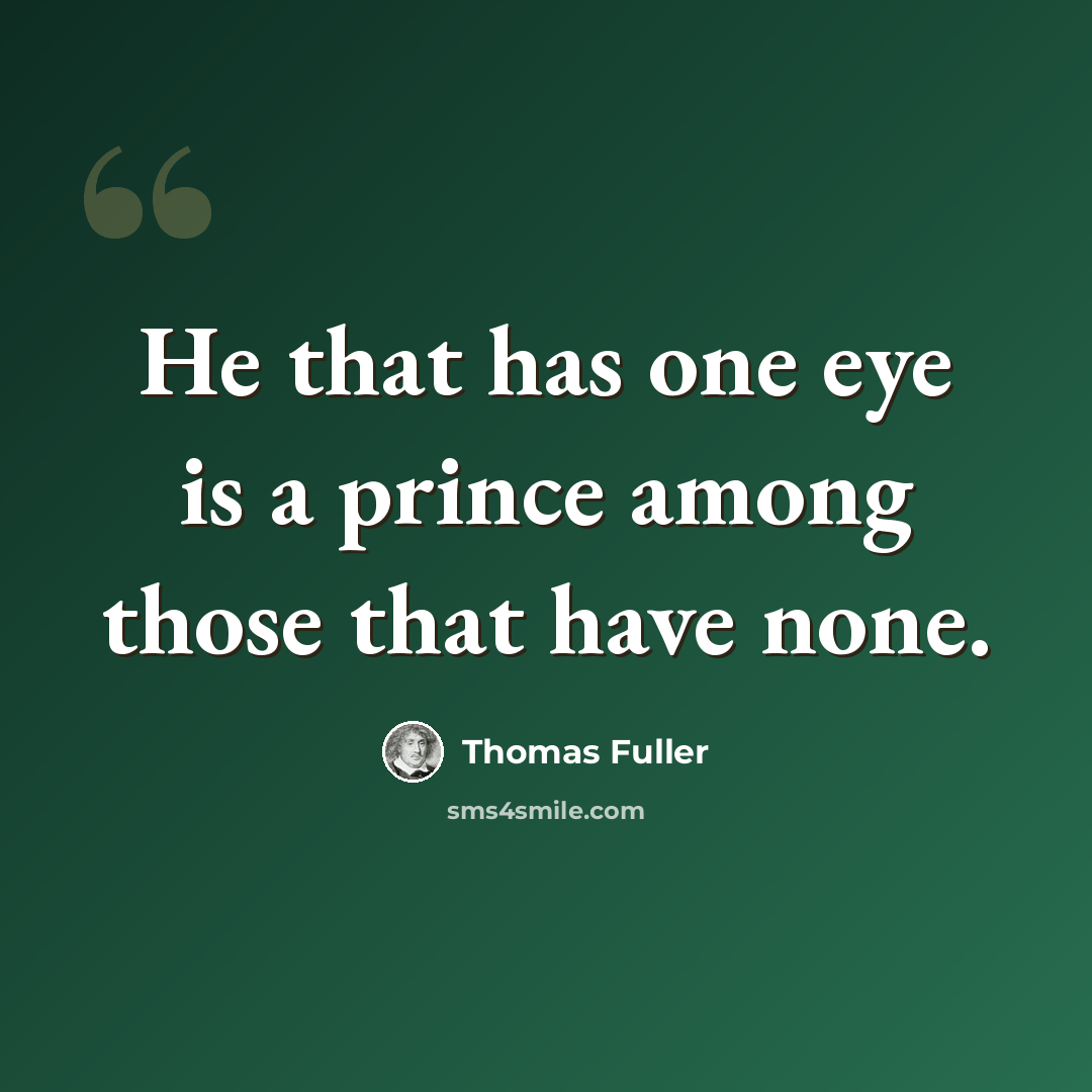 “He that has one eye is a prince among those that have none.” quote by Thomas Fuller