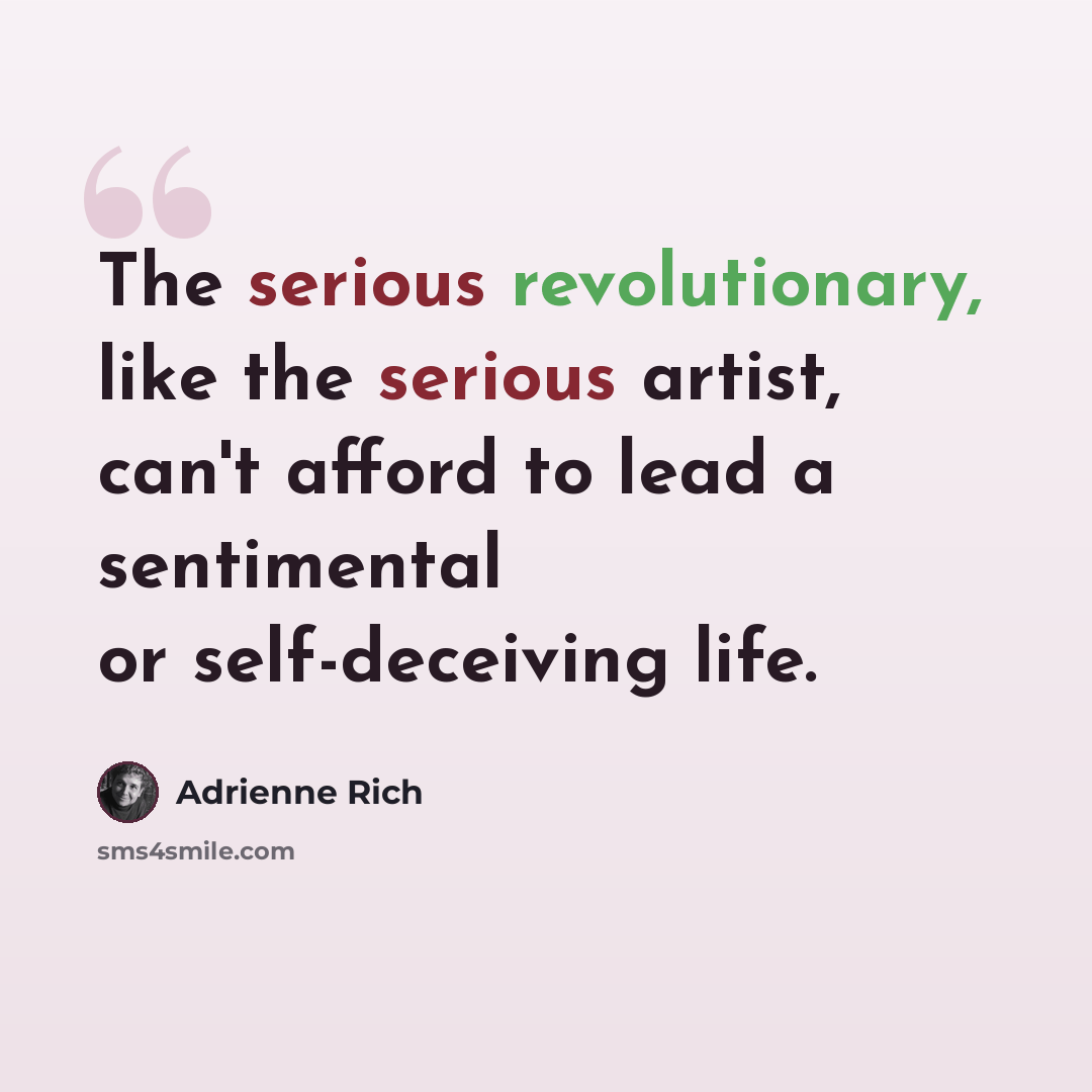 “The serious revolutionary, like the serious artist, can't afford to lead a sentimental or self-deceiving life.” quote by Adrienne Rich