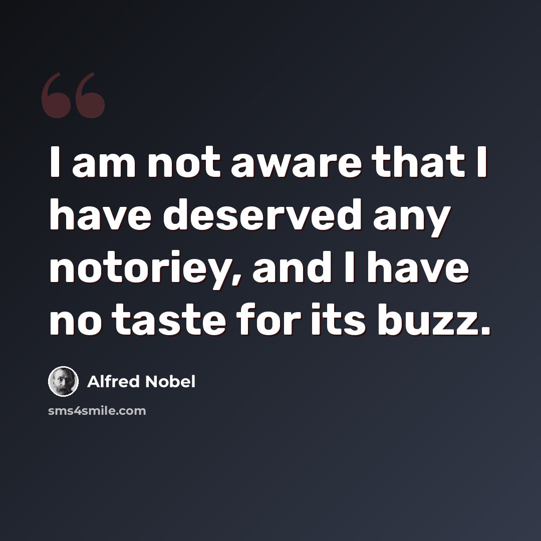 “I am not aware that I have deserved any notoriey, and I have no taste for its buzz.” quote by Alfred Nobel