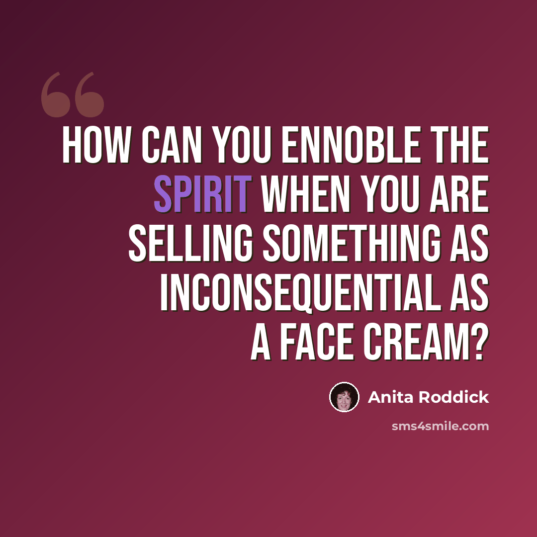 “How can you ennoble the spirit when you are selling something as inconsequential as a face cream?” quote by Anita Roddick