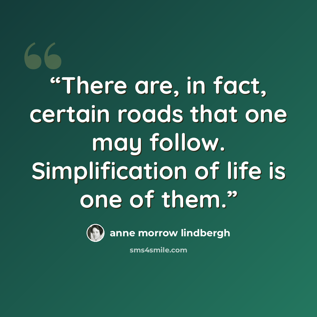 “There are, in fact, certain roads that one may follow. Simplification of life is one of them.” quote by Anne Morrow Lindbergh