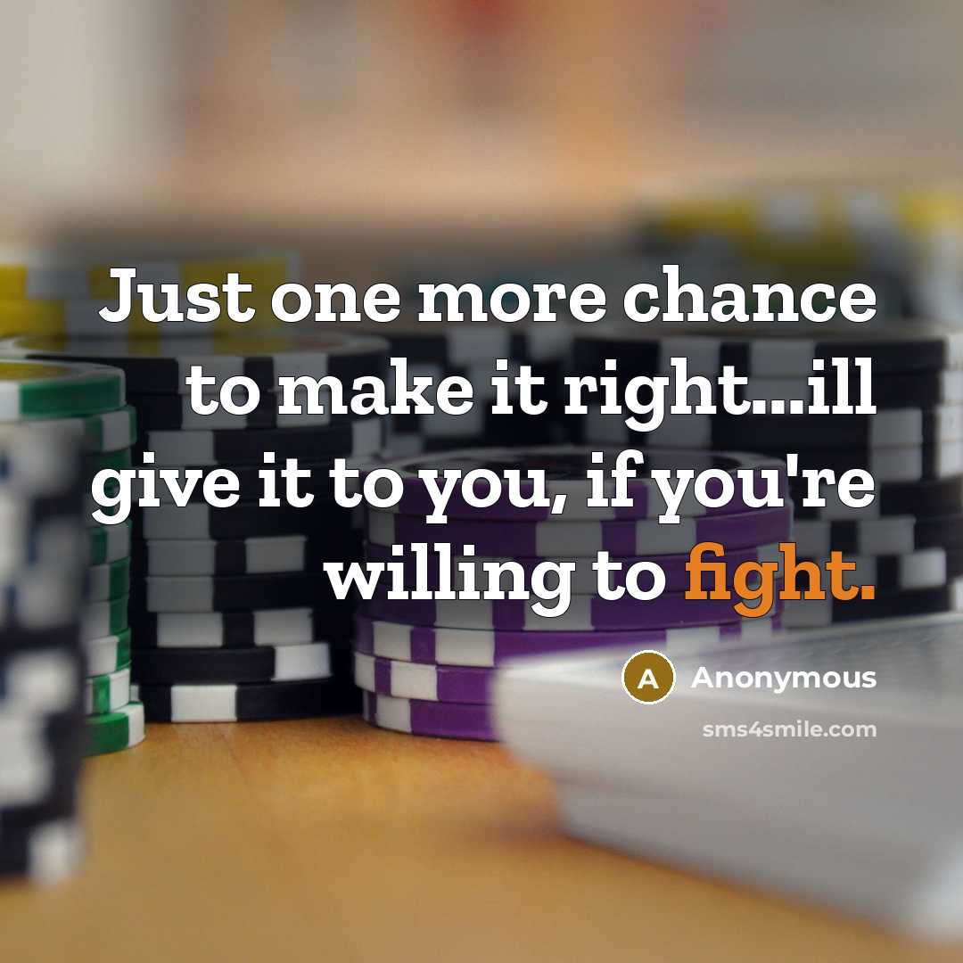 “Just one more chance to make it right...ill give it to you, if you're willing to fight.” quote by Anonymous