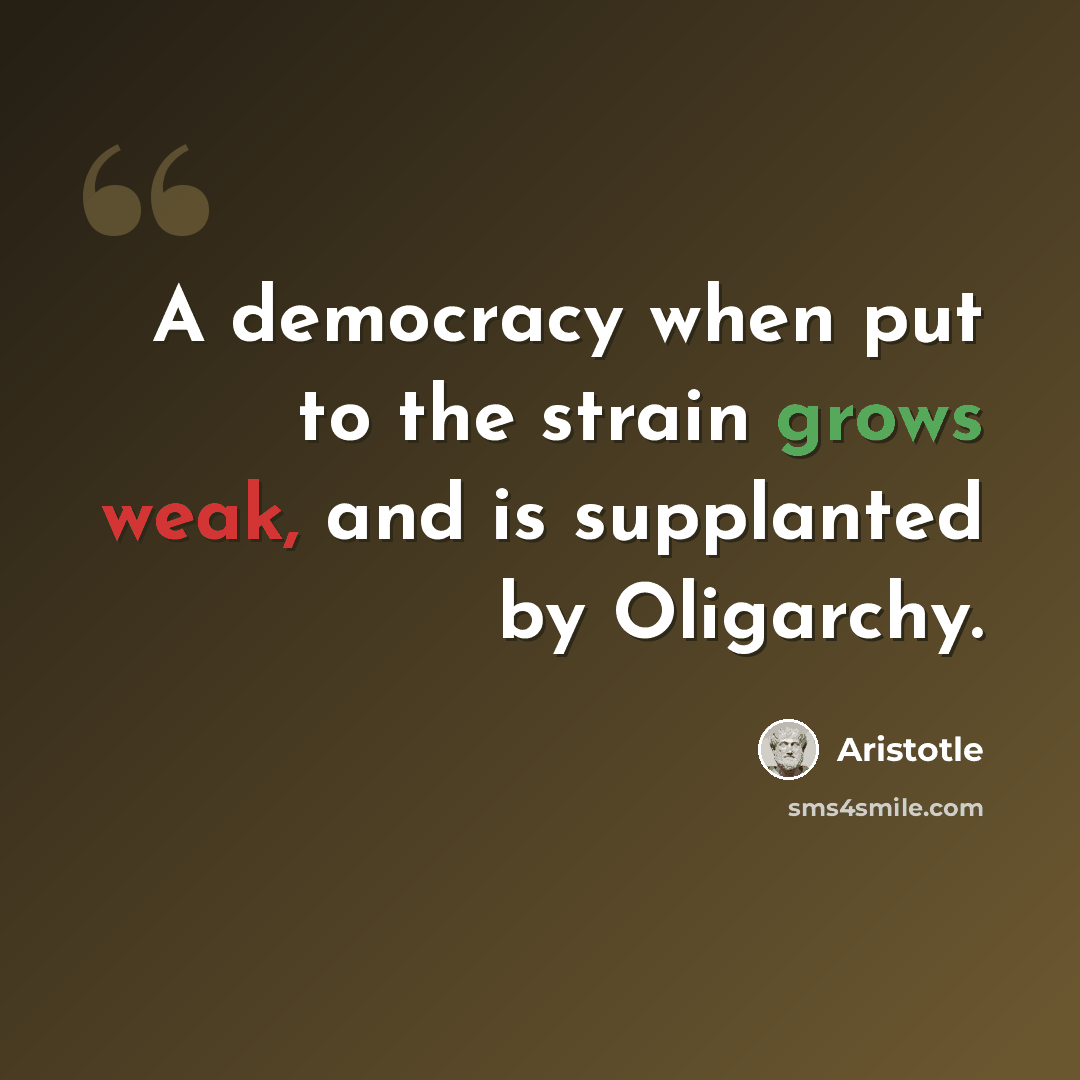“A democracy when put to the strain grows weak, and is supplanted by Oligarchy.” quote by Aristotle