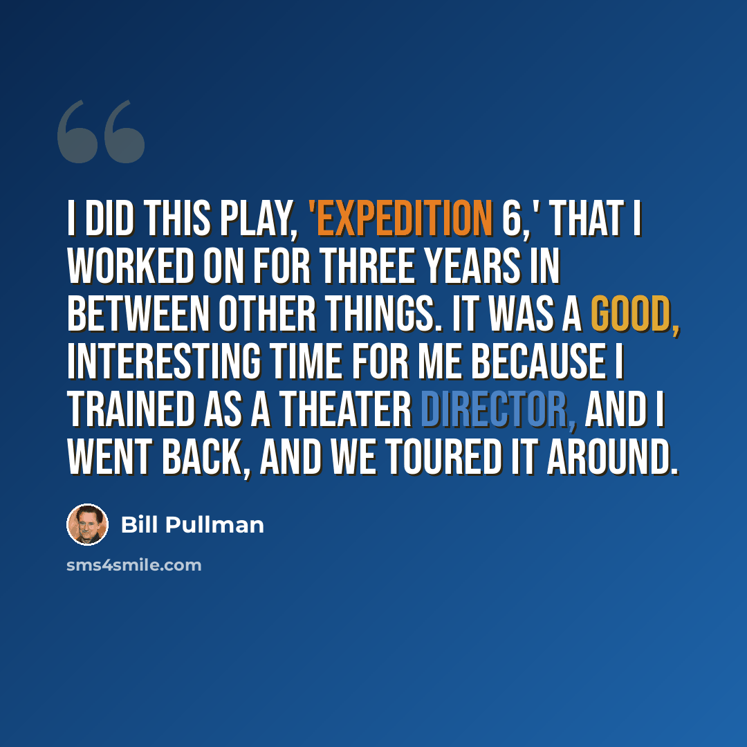 “I did this play, 'Expedition 6,' that I worked on for three years in between other things. It was a good, interesting time for me because I trained as a theater director, and I went back, and we toured it around.” quote by Bill Pullman