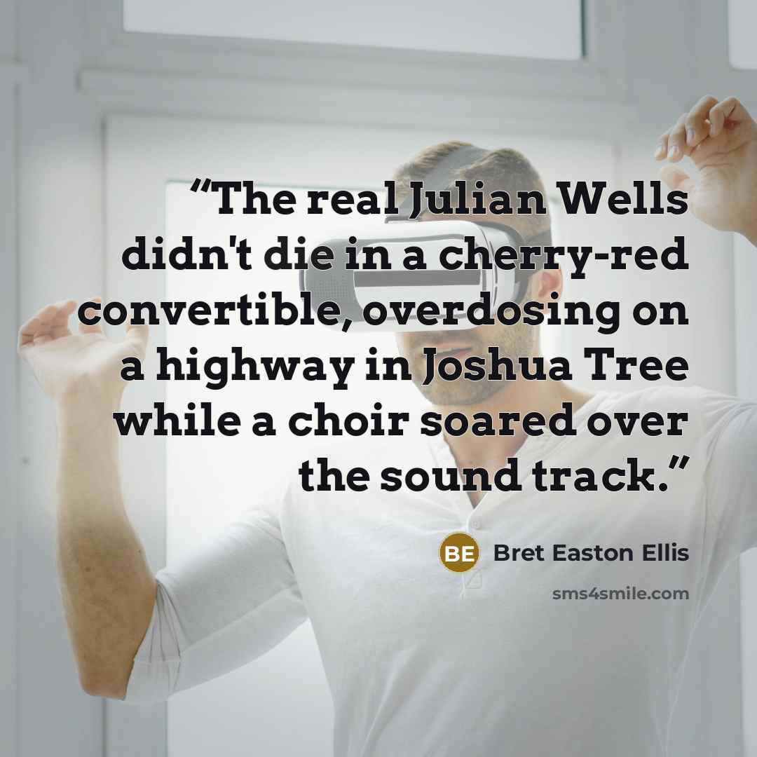 “The real Julian Wells didn't die in a cherry-red convertible, overdosing on a highway in Joshua Tree while a choir soared over the sound track.” quote by Bret Easton Ellis