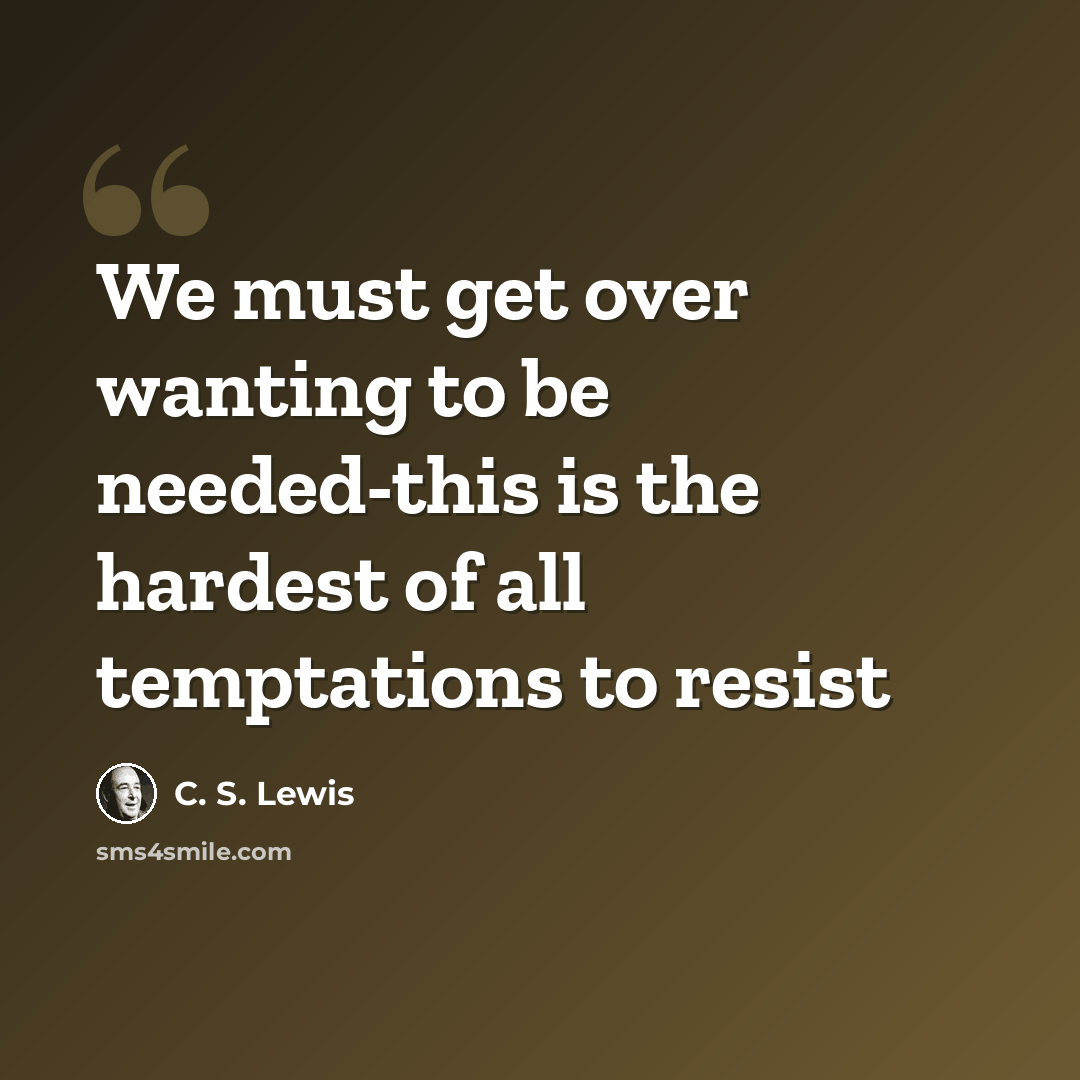 “We must get over wanting to be needed-this is the hardest of all temptations to resist” quote by C. S. Lewis