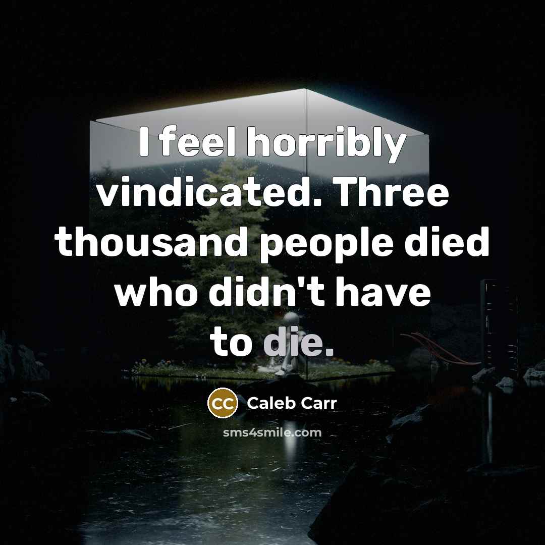 “I feel horribly vindicated. Three thousand people died who didn't have to die.” quote by Caleb Carr
