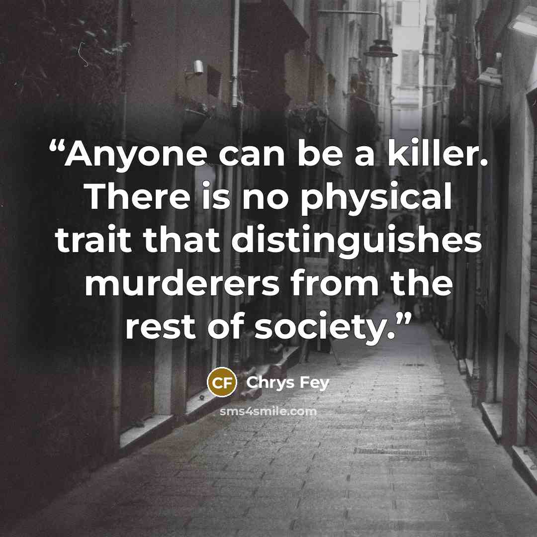“Anyone can be a killer. There is no physical trait that distinguishes murderers from the rest of society.” quote by Chrys Fey