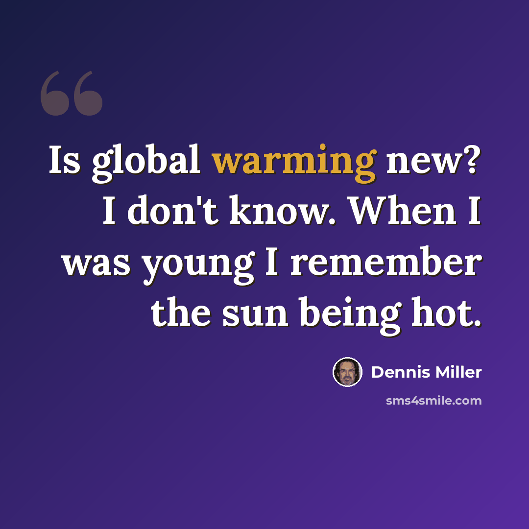 “Is global warming new? I don't know. When I was young I remember the sun being hot.” quote by Dennis Miller