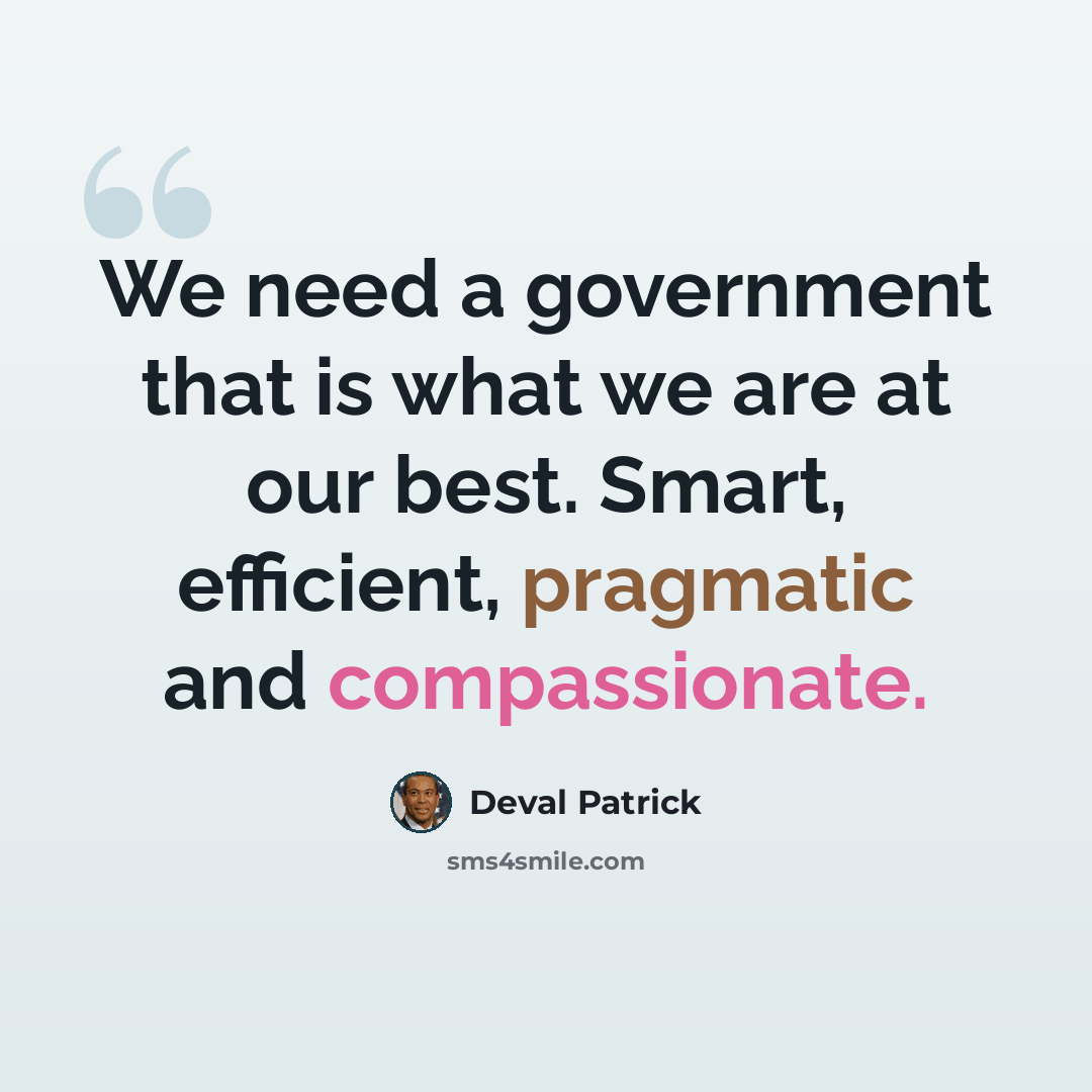 “We need a government that is what we are at our best. Smart, efficient, pragmatic and compassionate.” quote by Deval Patrick