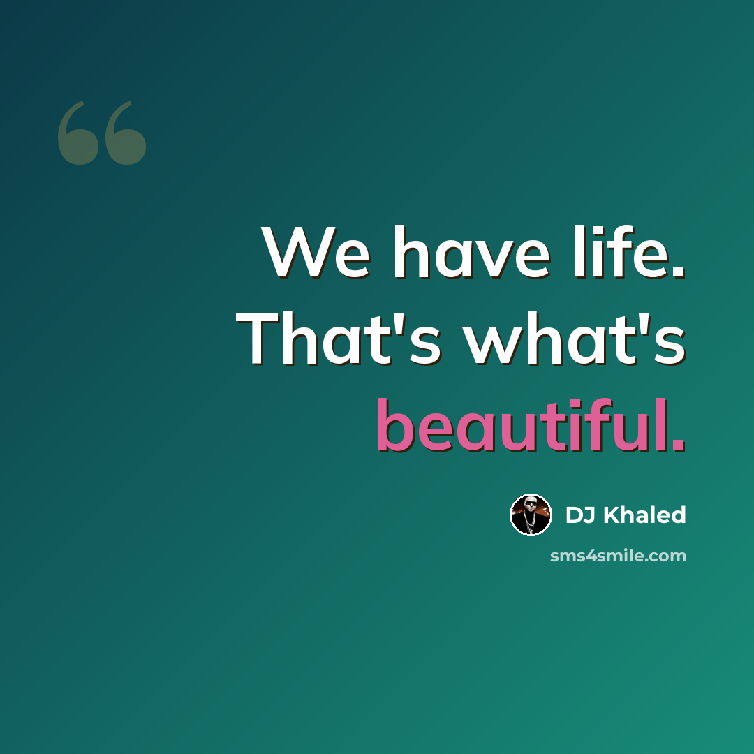 “We have life. That's what's beautiful.” quote by DJ Khaled