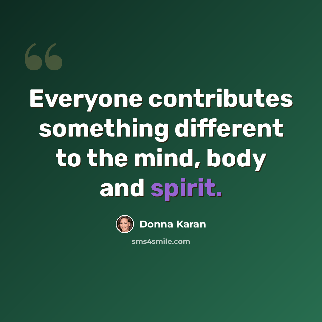 “Everyone contributes something different to the mind, body and spirit.” quote by Donna Karan