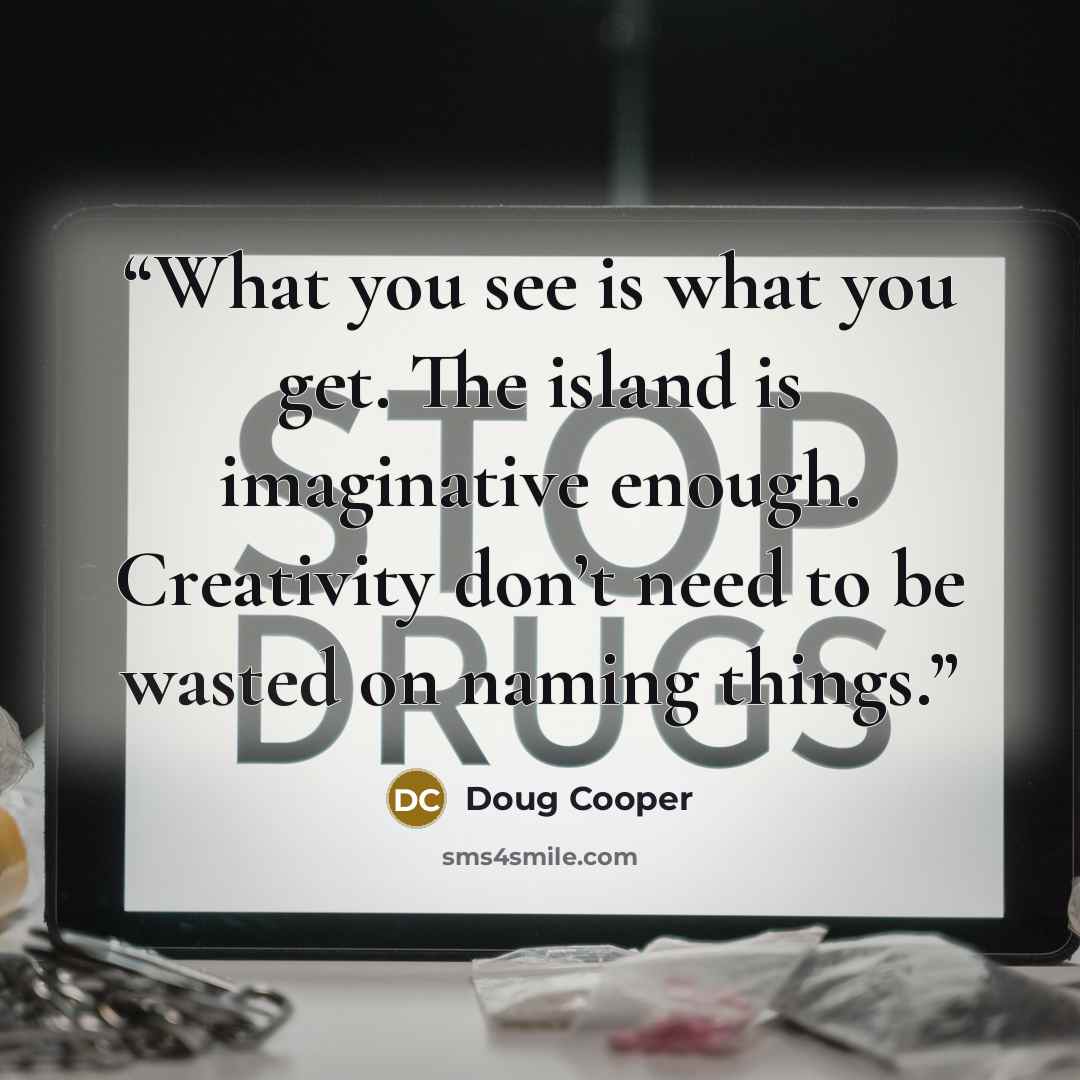 “What you see is what you get. The island is imaginative enough. Creativity don’t need to be wasted on naming things.” quote by Doug Cooper