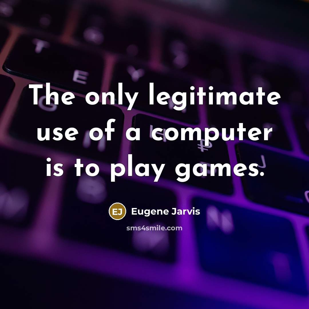 “The only legitimate use of a computer is to play games.” quote by Eugene Jarvis